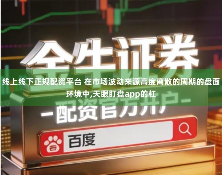 线上线下正规配资平台 在市场波动来源高度离散的周期的盘面环境中,天眼盯盘app的杠