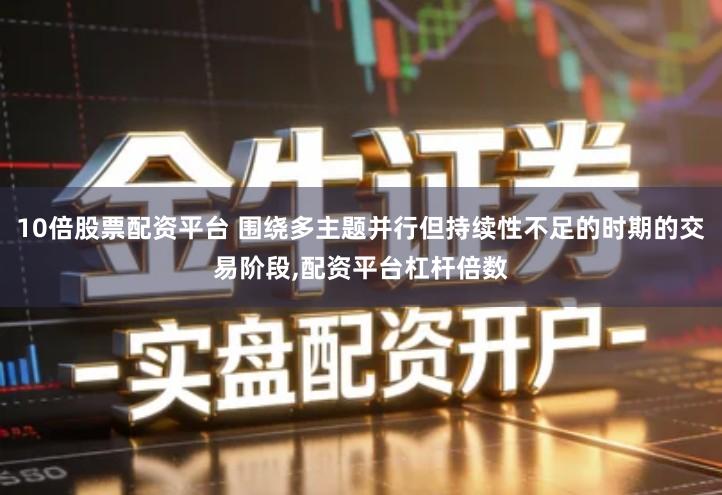 10倍股票配资平台 围绕多主题并行但持续性不足的时期的交易阶段,配资平台杠杆倍数