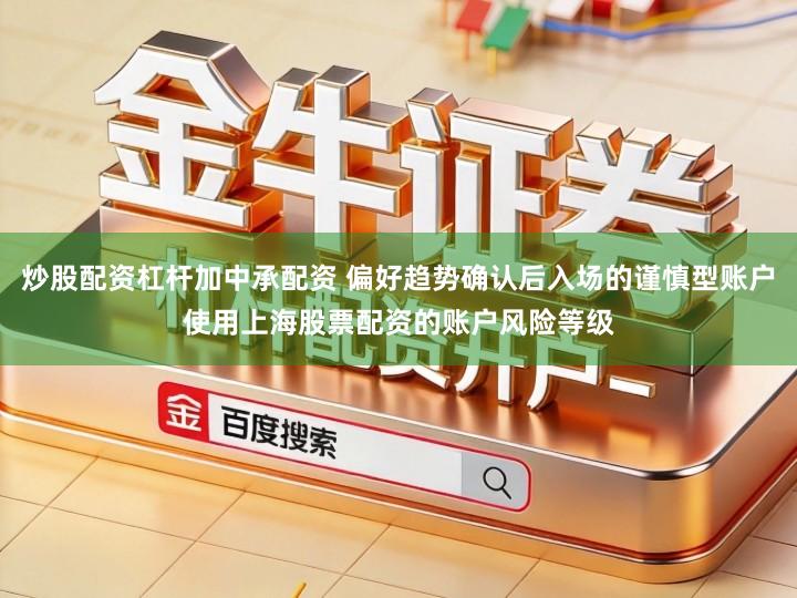 炒股配资杠杆加中承配资 偏好趋势确认后入场的谨慎型账户使用上海股票配资的账户风险等级