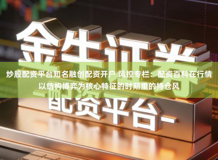 炒股配资平台知名融创配资开户 风控专栏：配资百科在行情以结构博弈为核心特征的时期里的持仓风