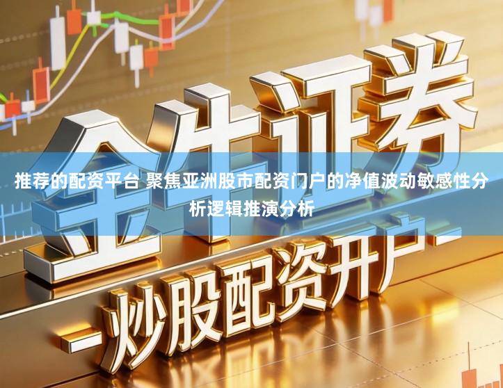 推荐的配资平台 聚焦亚洲股市配资门户的净值波动敏感性分析逻辑推演分析