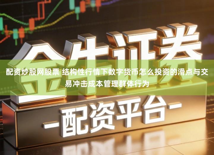 配资炒股网股票 结构性行情下数字货币怎么投资的滑点与交易冲击成本管理群体行为