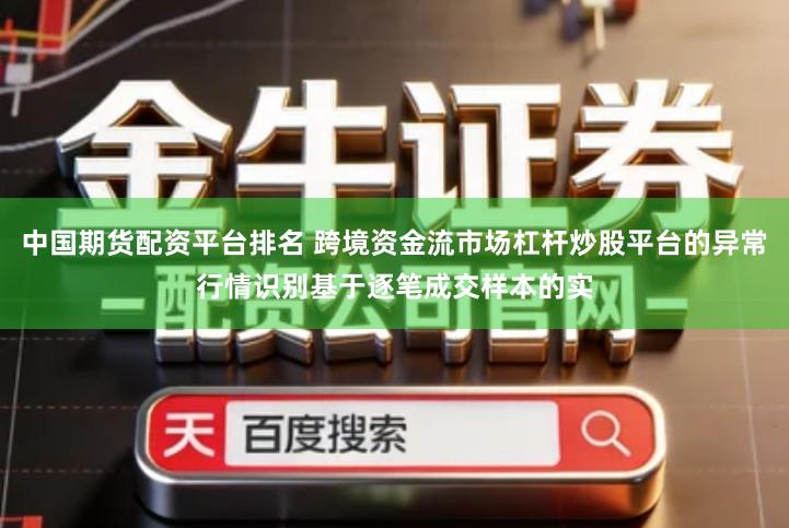 中国期货配资平台排名 跨境资金流市场杠杆炒股平台的异常行情识别基于逐笔成交样本的实