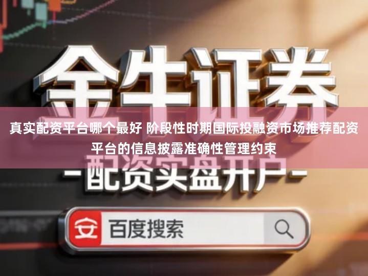 真实配资平台哪个最好 阶段性时期国际投融资市场推荐配资平台的信息披露准确性管理约束