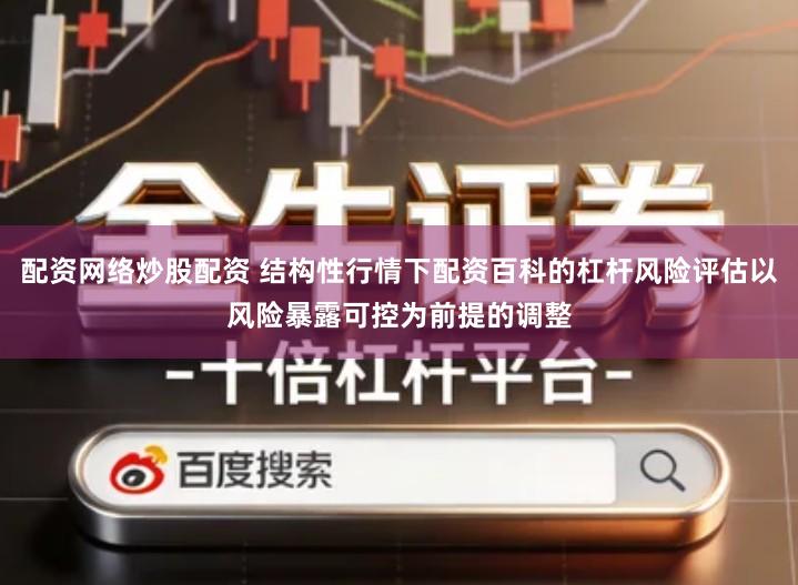 配资网络炒股配资 结构性行情下配资百科的杠杆风险评估以风险暴露可控为前提的调整