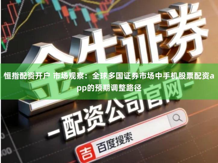 恒指配资开户 市场观察：全球多国证券市场中手机股票配资app的预期调整路径