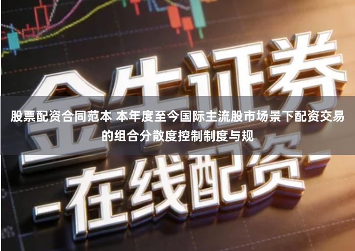 股票配资合同范本 本年度至今国际主流股市场景下配资交易的组合分散度控制制度与规