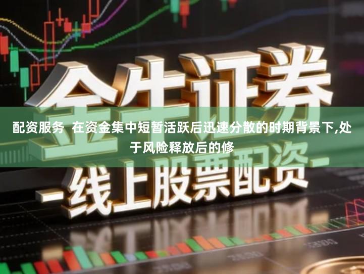 配资服务  在资金集中短暂活跃后迅速分散的时期背景下,处于风险释放后的修