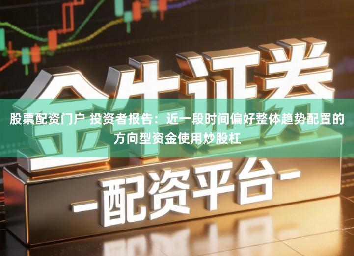 股票配资门户 投资者报告：近一段时间偏好整体趋势配置的方向型资金使用炒股杠