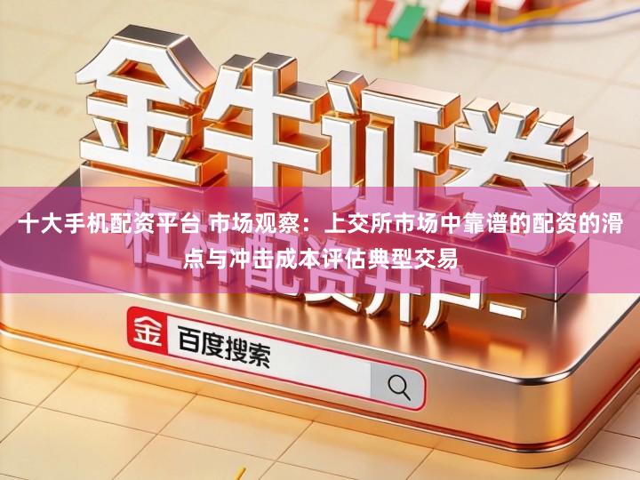 十大手机配资平台 市场观察：上交所市场中靠谱的配资的滑点与冲击成本评估典型交易