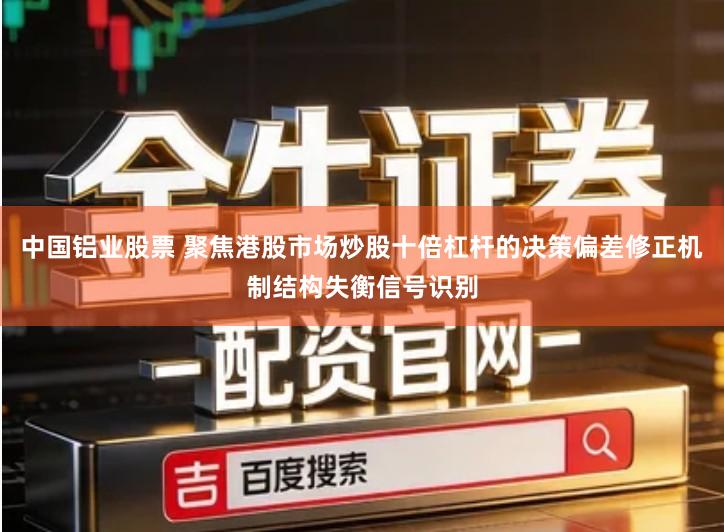 中国铝业股票 聚焦港股市场炒股十倍杠杆的决策偏差修正机制结构失衡信号识别