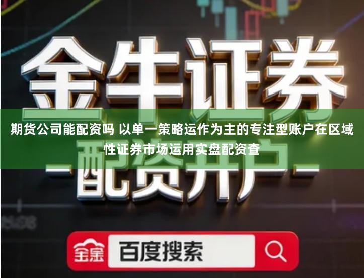期货公司能配资吗 以单一策略运作为主的专注型账户在区域性证券市场运用实盘配资查