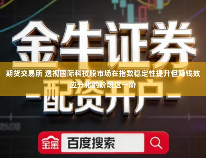 期货交易所 透视国际科技股市场在指数稳定性提升但赚钱效应分化的阶段这一阶