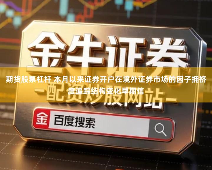 期货股票杠杆 本月以来证券开户在境外证券市场的因子拥挤度追踪结构变化早期信