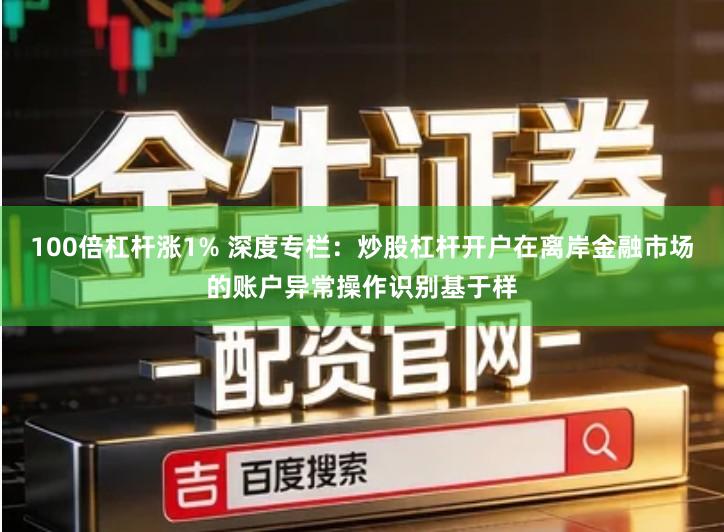 100倍杠杆涨1% 深度专栏：炒股杠杆开户在离岸金融市场的账户异常操作识别基于样