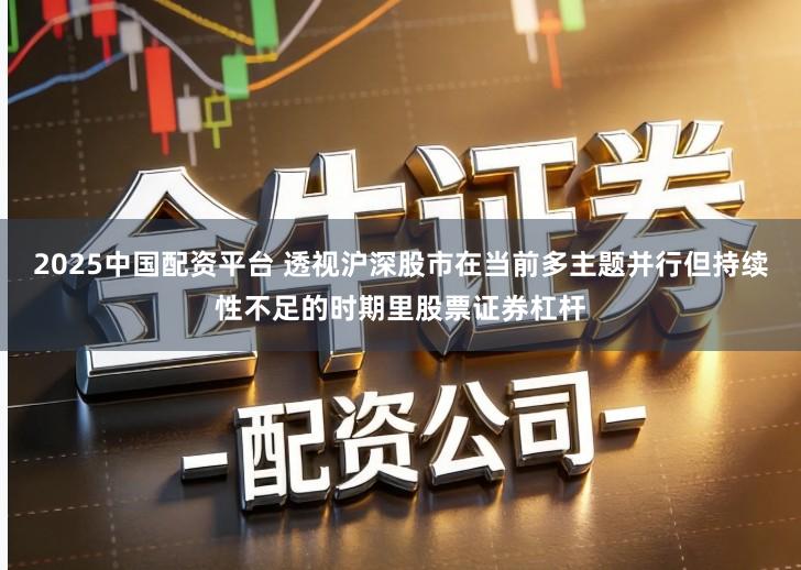 2025中国配资平台 透视沪深股市在当前多主题并行但持续性不足的时期里股票证券杠杆