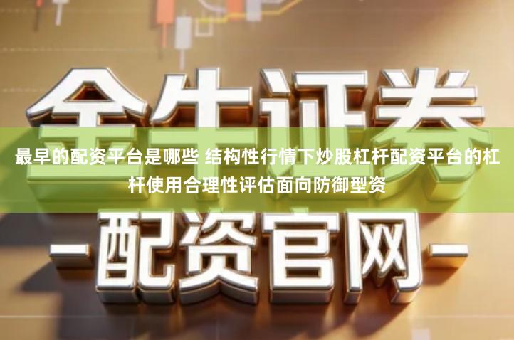 最早的配资平台是哪些 结构性行情下炒股杠杆配资平台的杠杆使用合理性评估面向防御型资