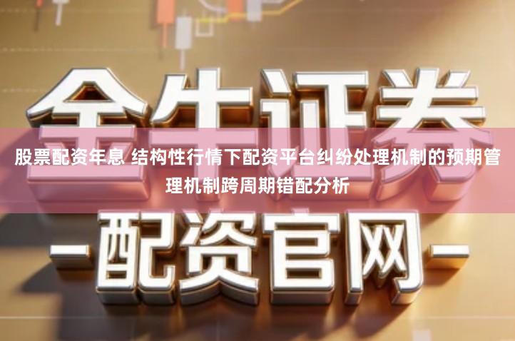 股票配资年息 结构性行情下配资平台纠纷处理机制的预期管理机制跨周期错配分析