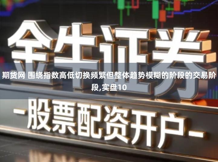 期货网 围绕指数高低切换频繁但整体趋势模糊的阶段的交易阶段,实盘10