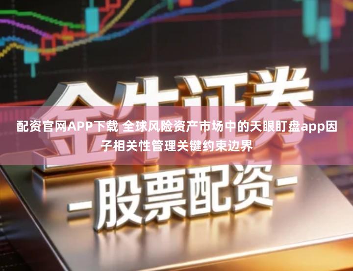 配资官网APP下载 全球风险资产市场中的天眼盯盘app因子相关性管理关键约束边界